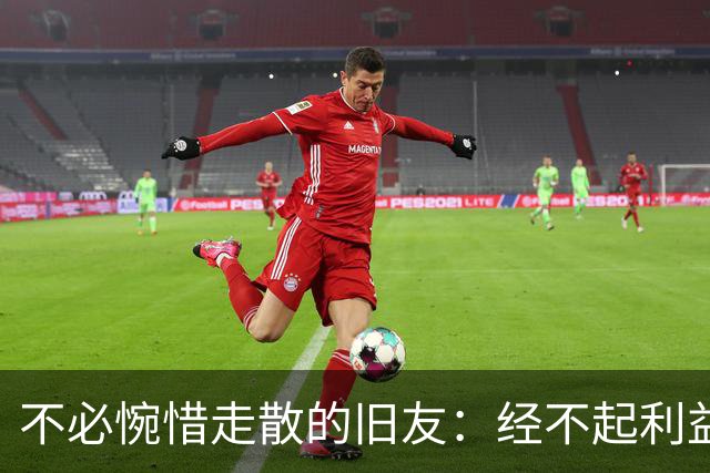 不必惋惜走散的旧友：经不起利益考验的，本就不是真交情