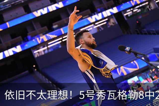 依旧不太理想！5号秀瓦格勒8中2低效拿到13分3板3助1断 4失误