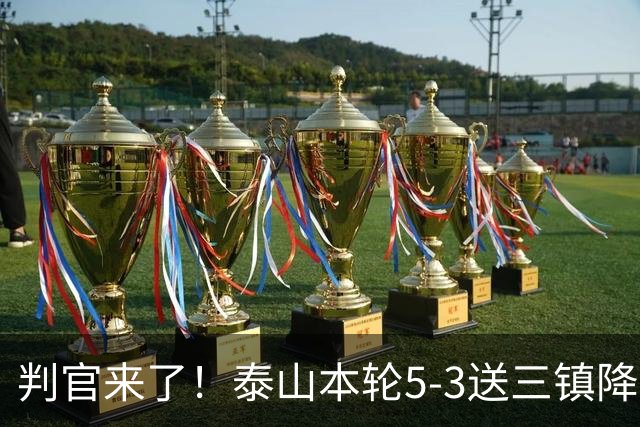 判官来了！泰山本轮5-3送三镇降级，末轮主场迎战蓉城！