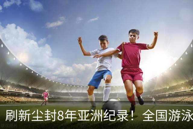 刷新尘封8年亚洲纪录！全国游泳锦标赛：徐嘉余100仰48秒77夺金