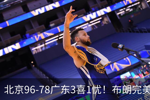 北京96-78广东3喜1忧！布朗完美融入，赵睿回暖，沃特斯该放弃了