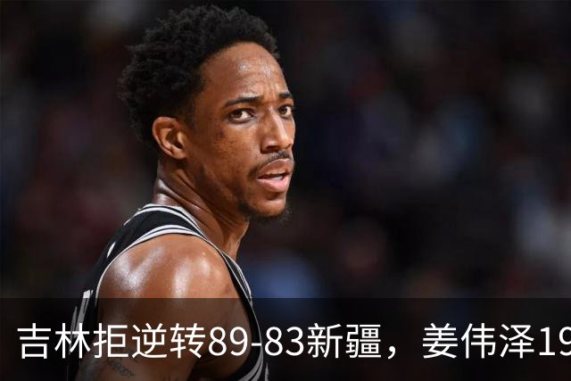 吉林拒逆转89-83新疆，姜伟泽19+7，珀塞尔19+7+8，阿不都14分