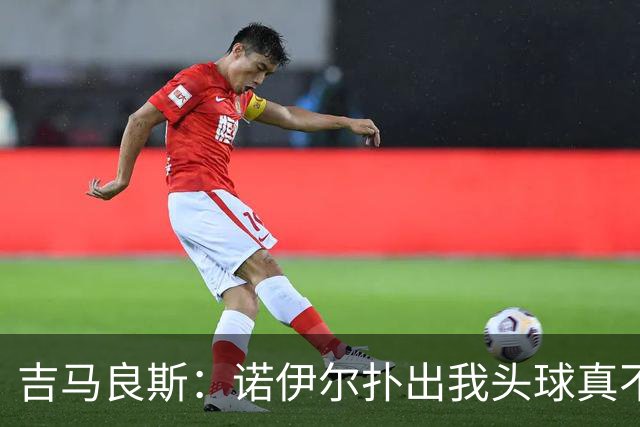 吉马良斯：诺伊尔扑出我头球真不可思议，赛后我问他怎么扑的