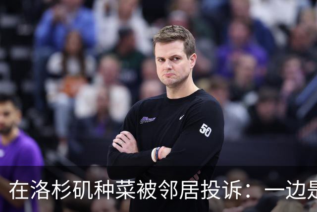 在洛杉矶种菜被邻居投诉：一边是中国人的乡愁，一边是美国人的规矩