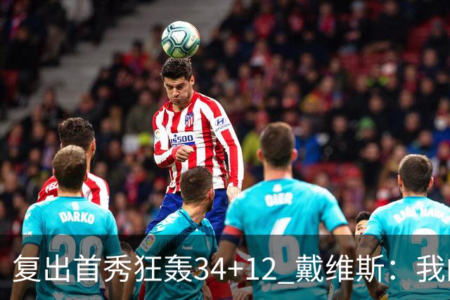 复出首秀狂轰34+12 戴维斯：我的目标是全勤打满82场