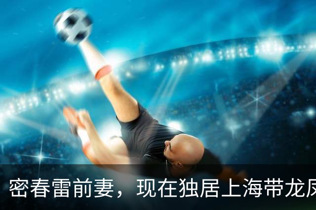 密春雷前妻，现在独居上海带龙凤胎，名下资产不受前夫债务牵连