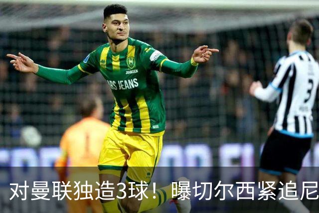 对曼联独造3球！曝切尔西紧追尼科帕斯 转会费预计破亿