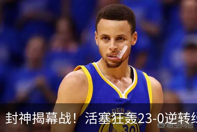 封神揭幕战！活塞狂轰23-0逆转绿军，22分大翻盘缔造28年神迹