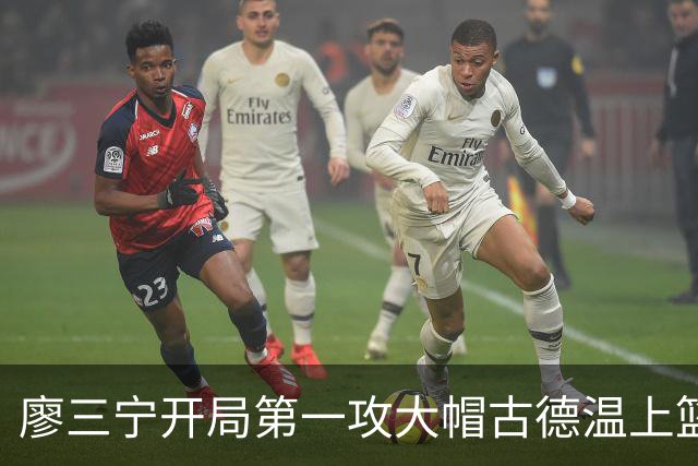 廖三宁开局第一攻大帽古德温上篮，贾尔斯抢断麦基上演滑翔飞扣