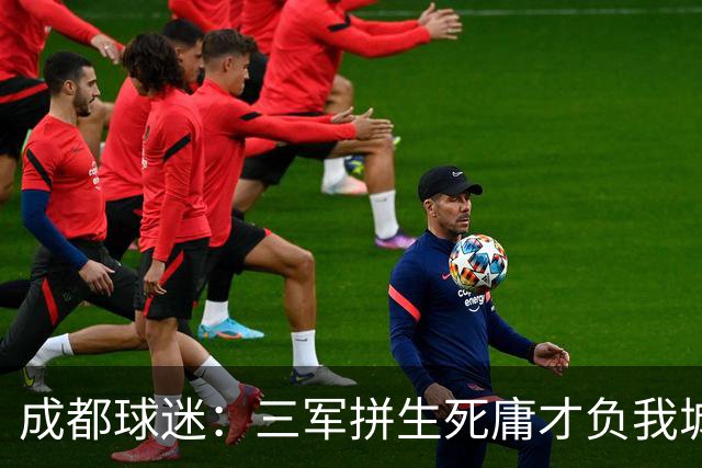 成都球迷：三军拼生死庸才负我城 蓉城亚军？失球后主帅竟束手无策