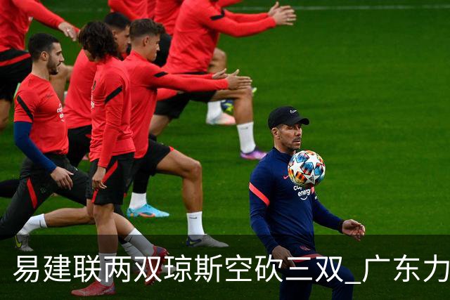 易建联两双琼斯空砍三双 广东力克吉林十连胜
