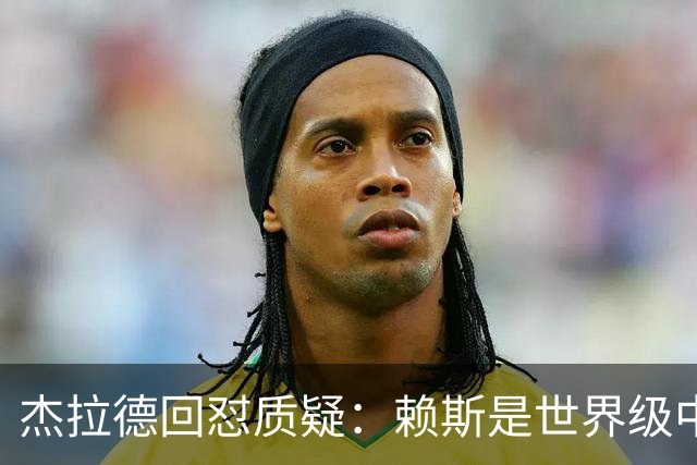 杰拉德回怼质疑：赖斯是世界级中场，那球是顶级进球