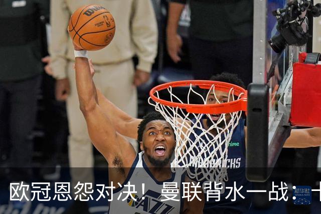 欧冠恩怨对决！曼联背水一战：卡里克vs小法 下课危机浮现