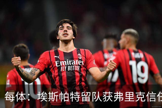 每体：埃斯帕特留队获弗里克信任，巴黎一战成名