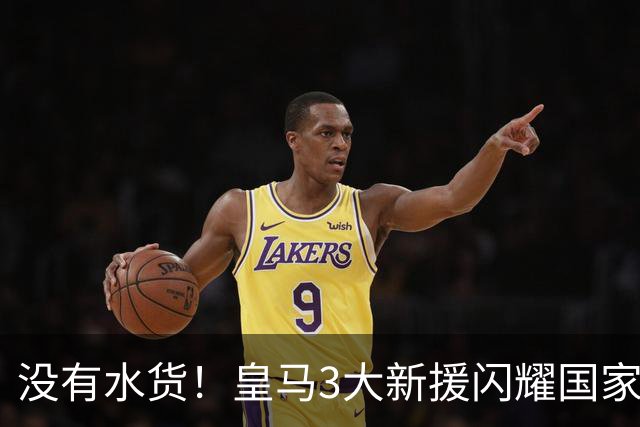 没有水货！皇马3大新援闪耀国家德比 穆帅买人眼光获认可