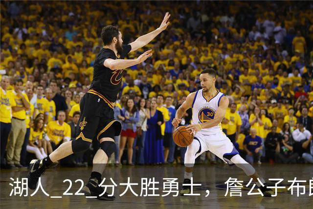 湖人 22 分大胜勇士，詹公子布朗尼战术地位堪比杨瀚森