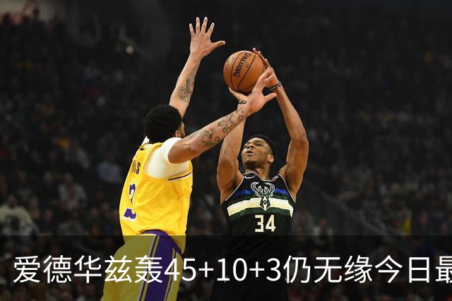 爱德华兹轰45+10+3仍无缘今日最佳！只因杰罗姆创造了NBA奇迹