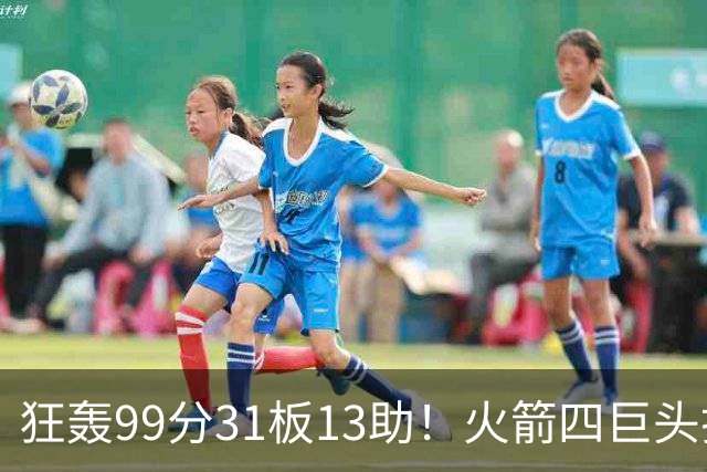 狂轰99分31板13助！火箭四巨头打疯了，状元32+5，一战看穿5个事实
