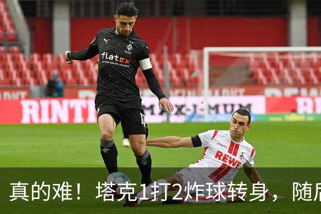 真的难！塔克1打2炸球转身，随后拧着身子反手打成2+1