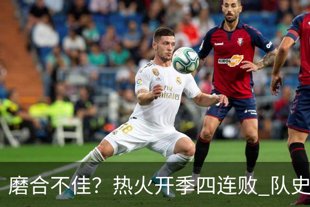 磨合不佳？热火开季四连败 队史自2007-08赛季以来首次