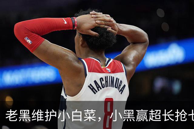 老黑维护小白菜，小黑赢超长抢七，莱巴盼拿法网，六金花战资格赛