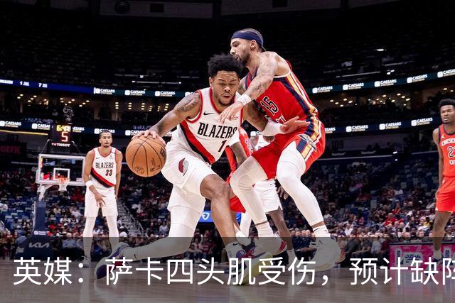 英媒：萨卡四头肌受伤，预计缺阵至少六周