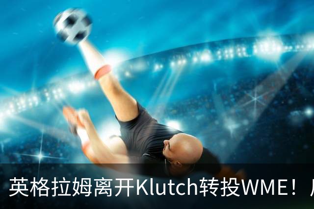 英格拉姆离开Klutch转投WME！后者旗下拥有东契奇&华子等众多球星