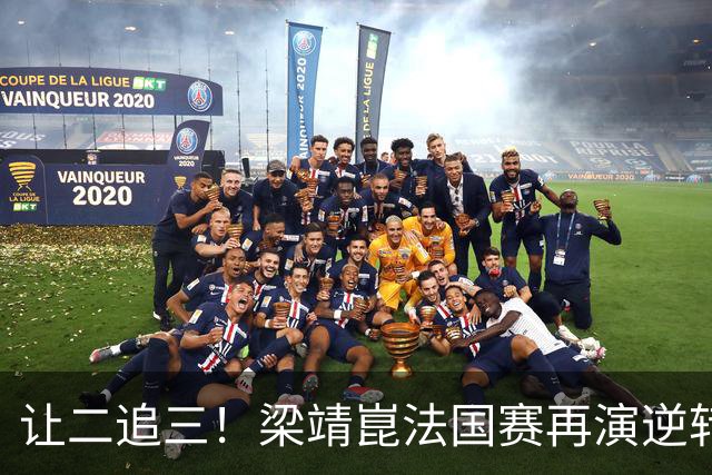 让二追三！梁靖崑法国赛再演逆转好戏 张本新克星被他“斩落马下”