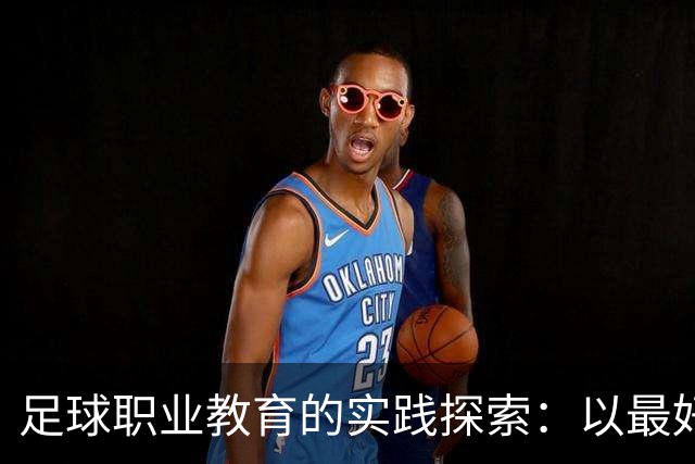 足球职业教育的实践探索：以最好的平台，践行托底和育人
