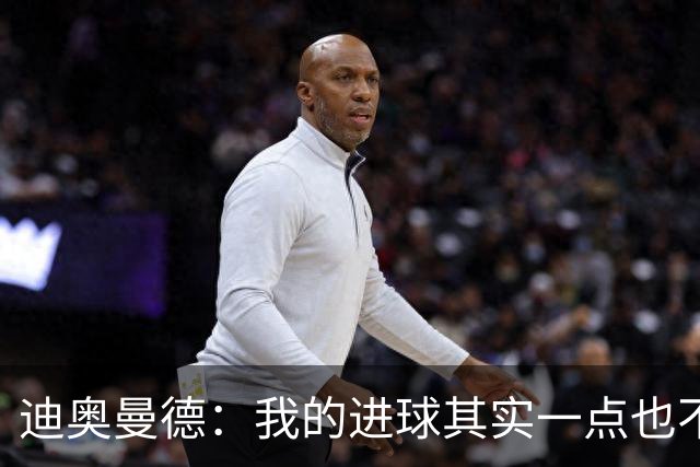 迪奥曼德：我的进球其实一点也不简单；从小看国家德比长大