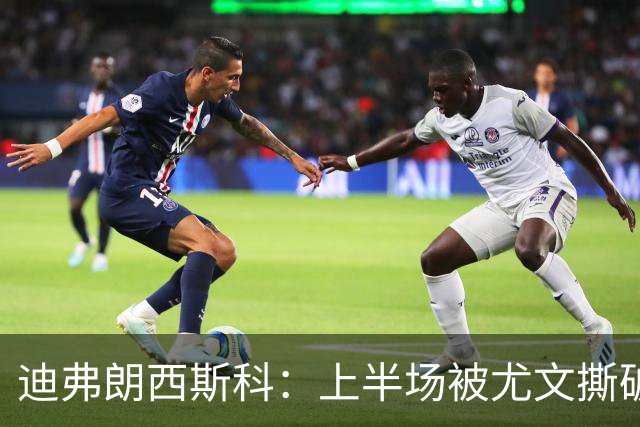 迪弗朗西斯科：上半场被尤文撕破防线，变阵后好转