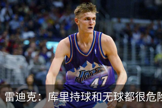 雷迪克：库里持球和无球都很危险 防守他必须时刻保持警觉