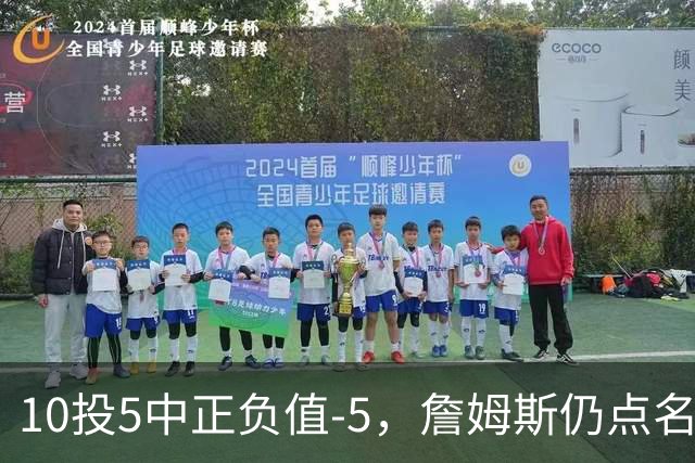 10投5中正负值-5，詹姆斯仍点名夸这两人关键