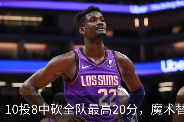 10投8中砍全队最高20分，魔术替补打成这样还是输了30分