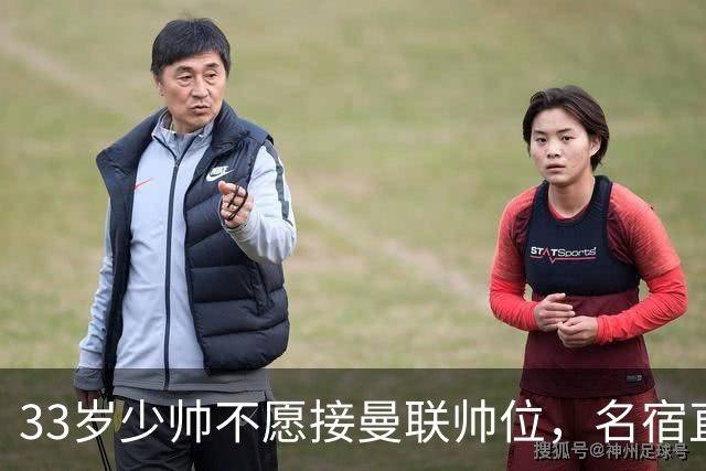 33岁少帅不愿接曼联帅位，名宿直言他会拒绝