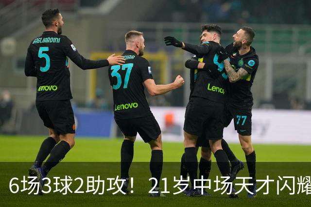 6场3球2助攻！21岁中场天才闪耀英超，巴萨一心想签，拜仁来抢人