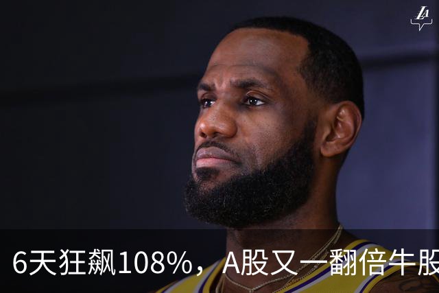 6天狂飙108%，A股又一翻倍牛股诞生